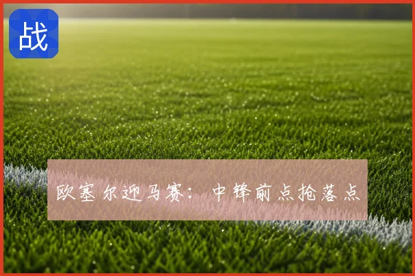 欧塞尔迎马赛:中锋前点抢落点