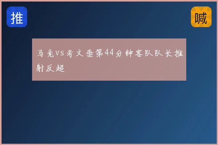 马竞vs考文垂第44分钟客队队长推射反超