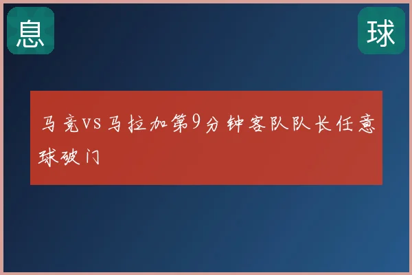 马竞vs马拉加第9分钟客队队长任意球破门
