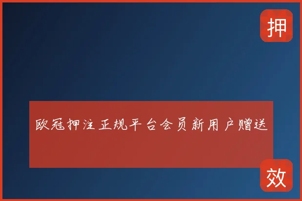 欧冠押注正规平台会员新用户赠送