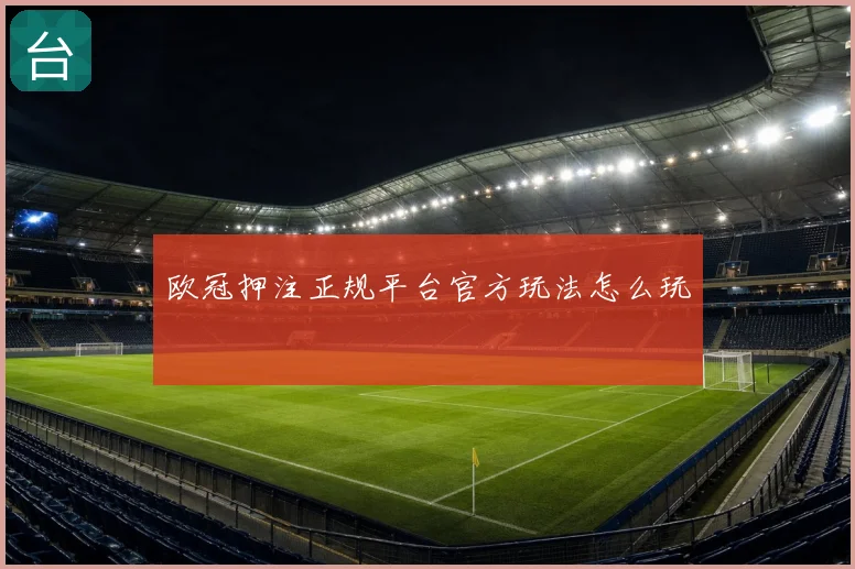 欧冠押注正规平台官方玩法怎么玩
