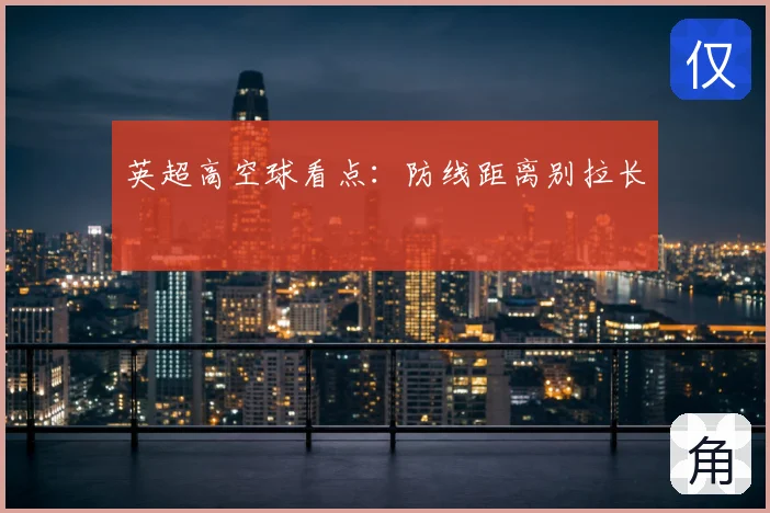 英超高空球看点:防线距离别拉长