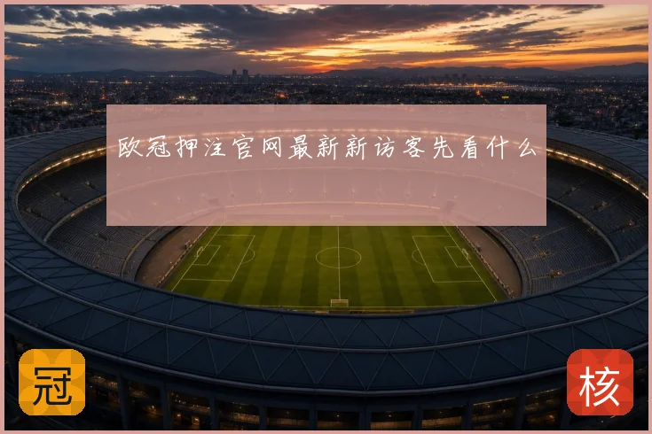 欧冠押注官网最新新访客先看什么