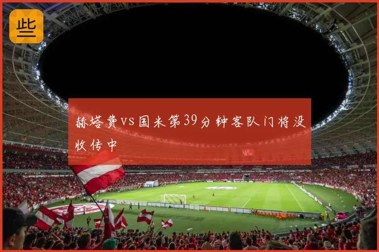 赫塔费vs国米第39分钟客队门将没收传中