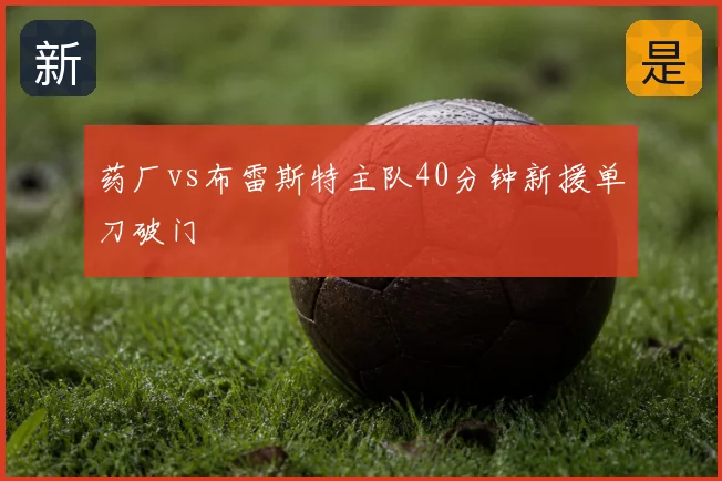 药厂vs布雷斯特主队40分钟新援单刀破门