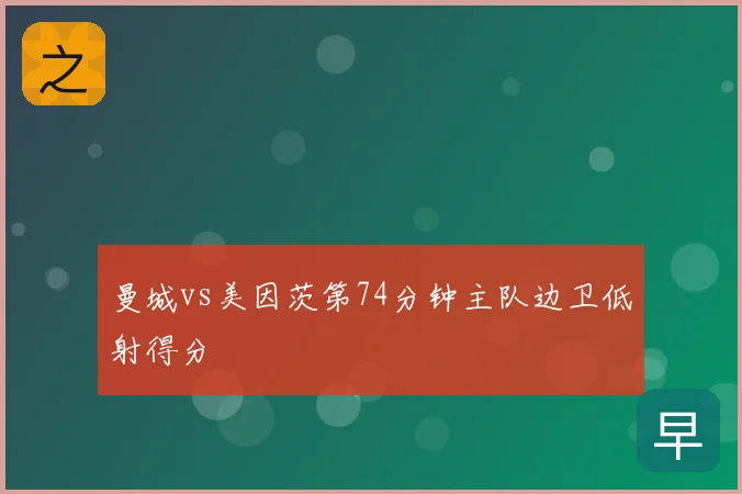曼城vs美因茨第74分钟主队边卫低射得分