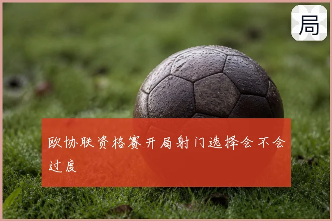 欧协联资格赛开局射门选择会不会过度